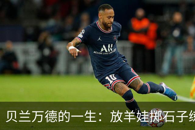 贝兰万德的一生：放羊娃掷石子练就世界纪录 在世界杯扑出C罗点球